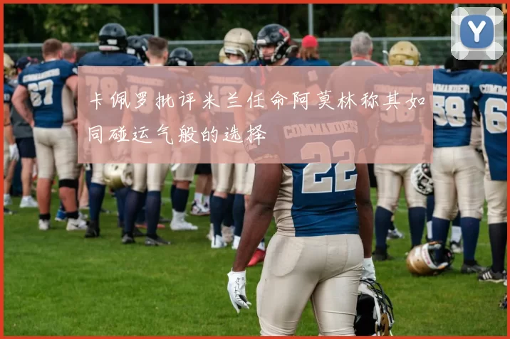 卡佩罗批评米兰任命阿莫林称其如同碰运气般的选择