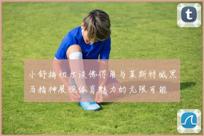 小舒梅切尔谈佛得角与莱斯特城黑马精神展现体育魅力的无限可能