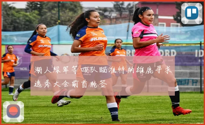 湖人绿军等四队瞄准特纳雄鹿寻求选秀大会前首轮签